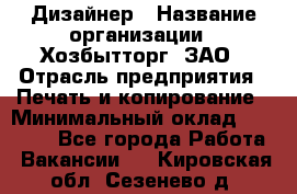 Дизайнер › Название организации ­ Хозбытторг, ЗАО › Отрасль предприятия ­ Печать и копирование › Минимальный оклад ­ 18 000 - Все города Работа » Вакансии   . Кировская обл.,Сезенево д.